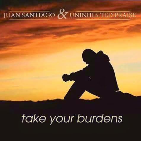 Juan Santiago and Uninhibited Praise Take Your Burdens art work